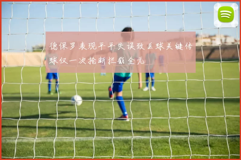 德保罗表现平平失误致丢球关键传球仅一次抢断拦截全无